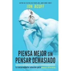 Piensa Mejor Sin Pensar Demasiado: La Sorprendente Solución Para Pensar Diferent